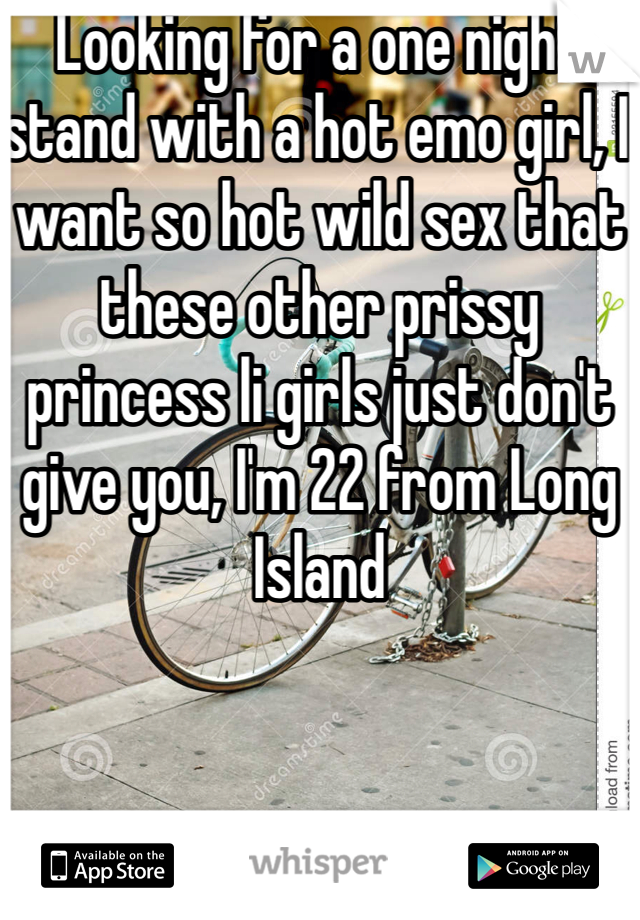 Looking for a one night stand with a hot emo girl, I want so hot wild sex that these other prissy princess li girls just don't give you, I'm 22 from Long Island