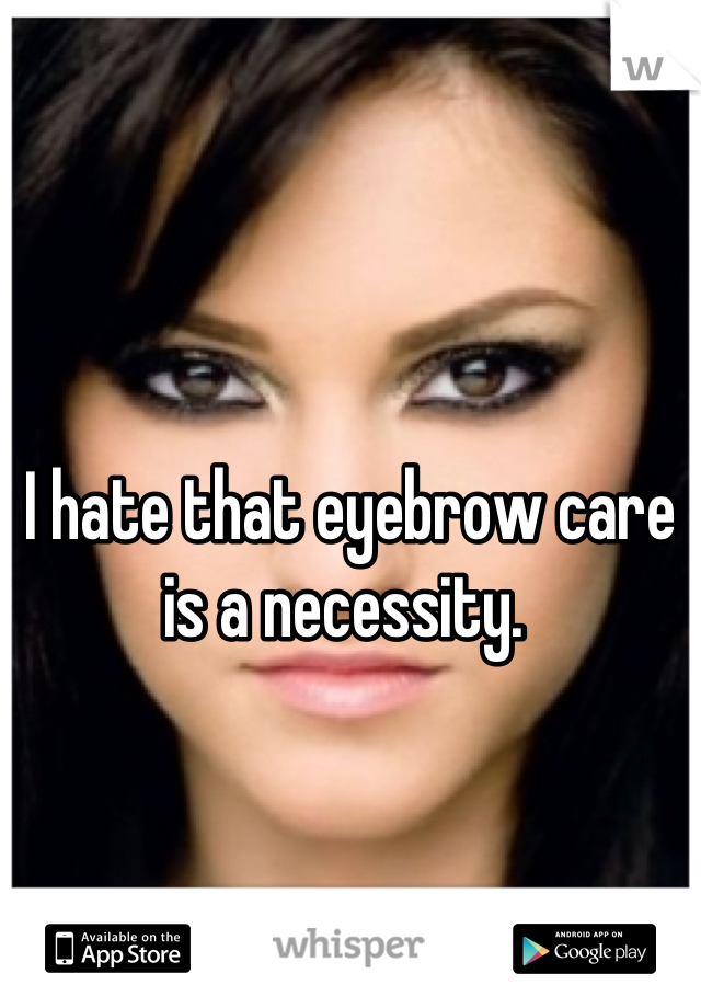 I hate that eyebrow care is a necessity. 