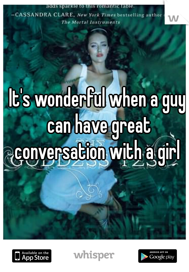 It's wonderful when a guy can have great conversation with a girl 