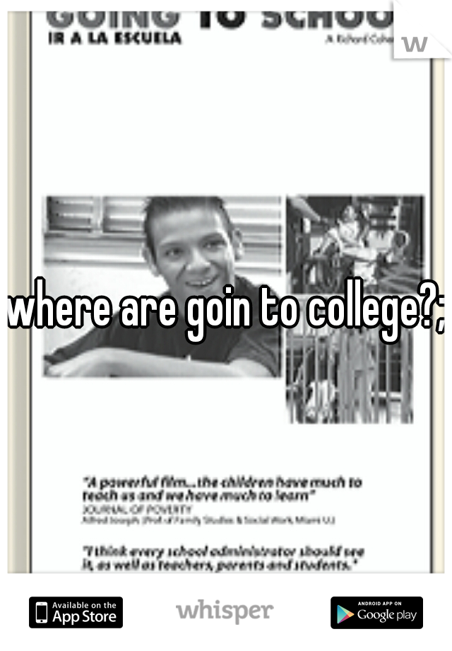 where are goin to college?;)