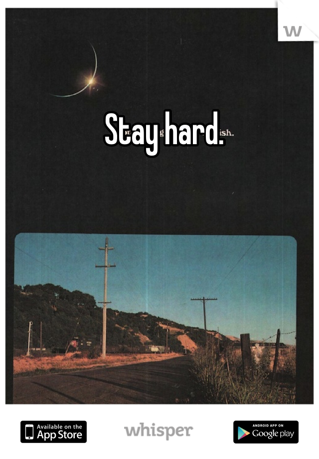 Stay hard. 