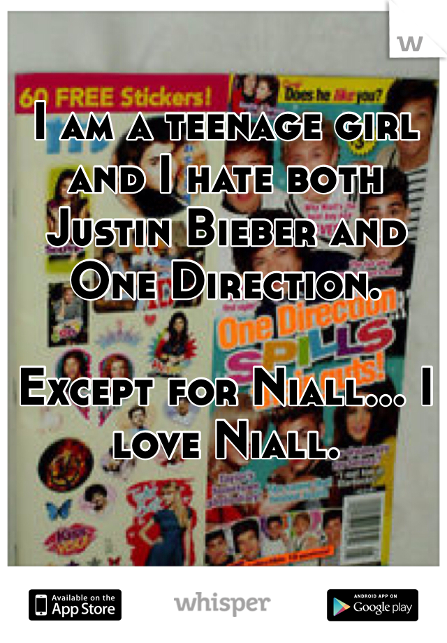 I am a teenage girl and I hate both Justin Bieber and One Direction. 

Except for Niall... I love Niall. 