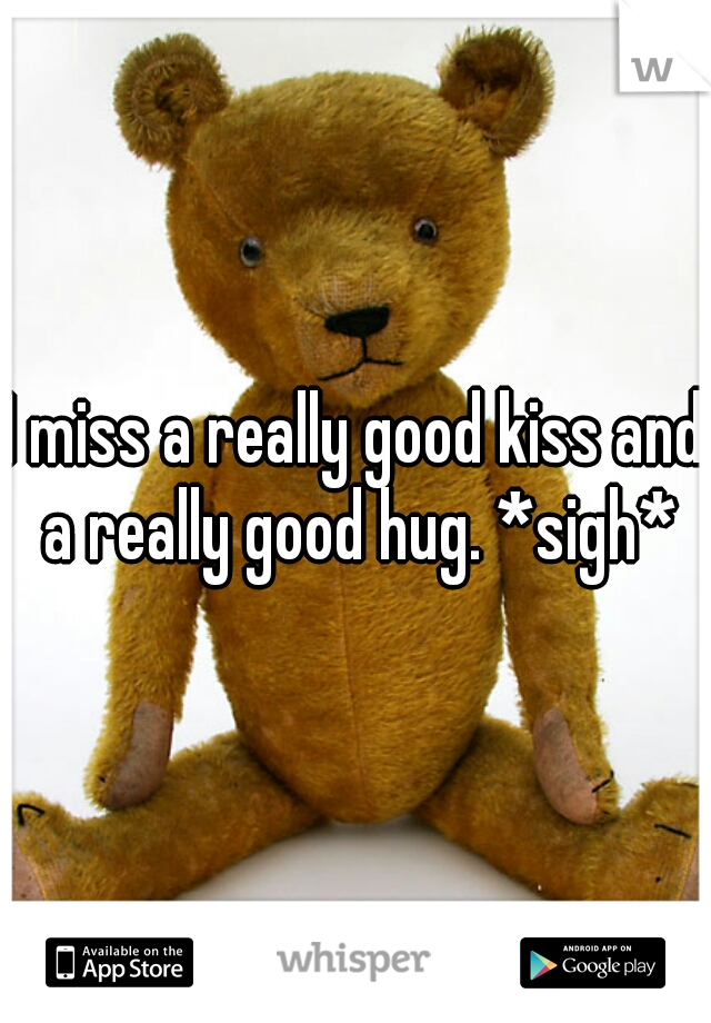 I miss a really good kiss and a really good hug. *sigh*
