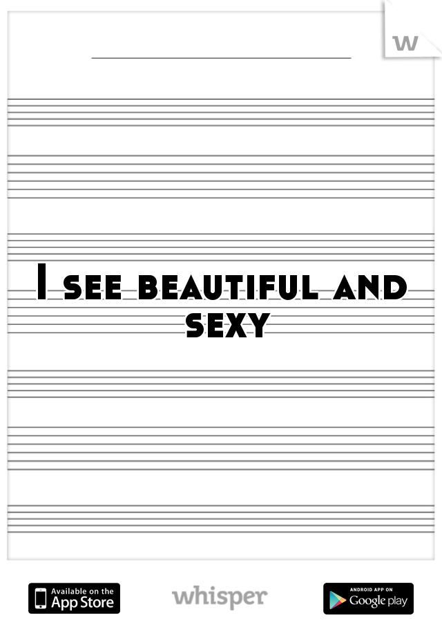 I see beautiful and sexy