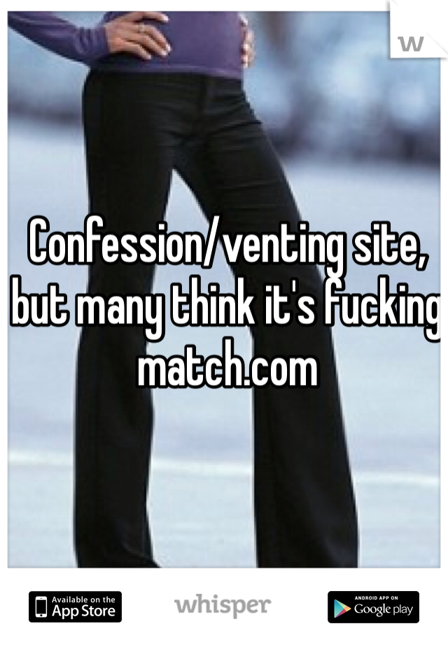 Confession/venting site, but many think it's fucking match.com