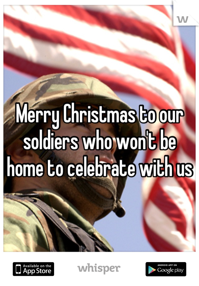 Merry Christmas to our soldiers who won't be home to celebrate with us