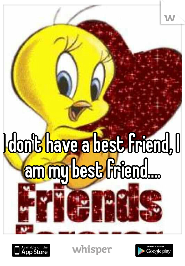I don't have a best friend, I am my best friend....