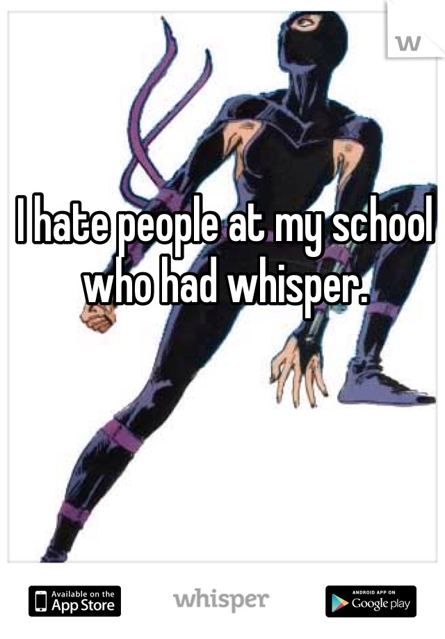I hate people at my school who had whisper.