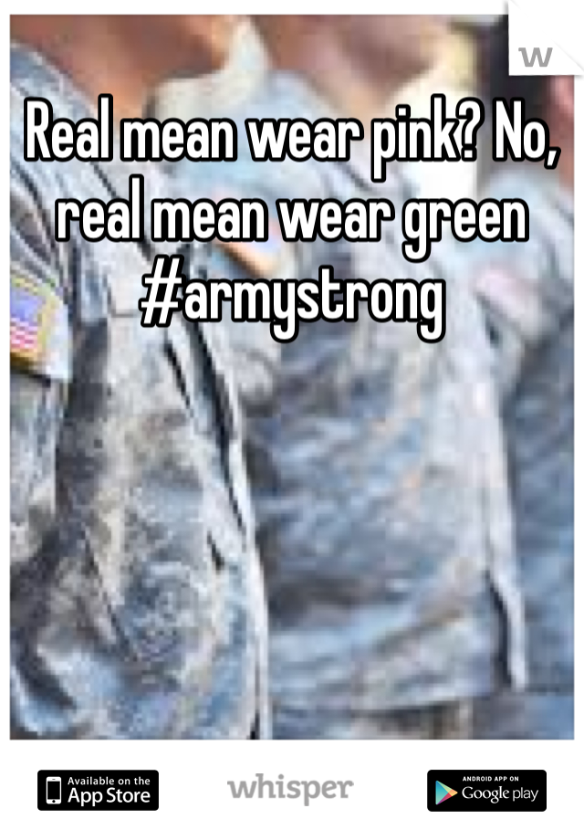 Real mean wear pink? No, real mean wear green #armystrong