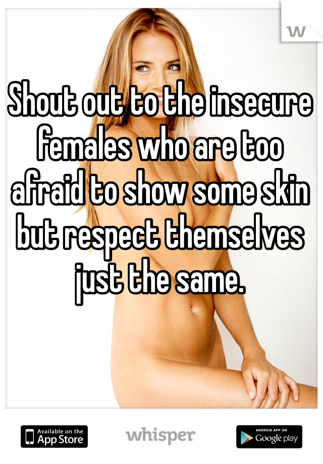 Shout out to the insecure females who are too afraid to show some skin but respect themselves just the same. 