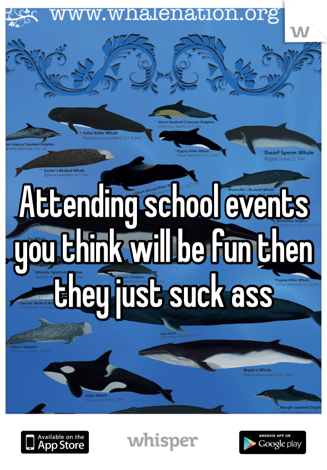 Attending school events you think will be fun then they just suck ass