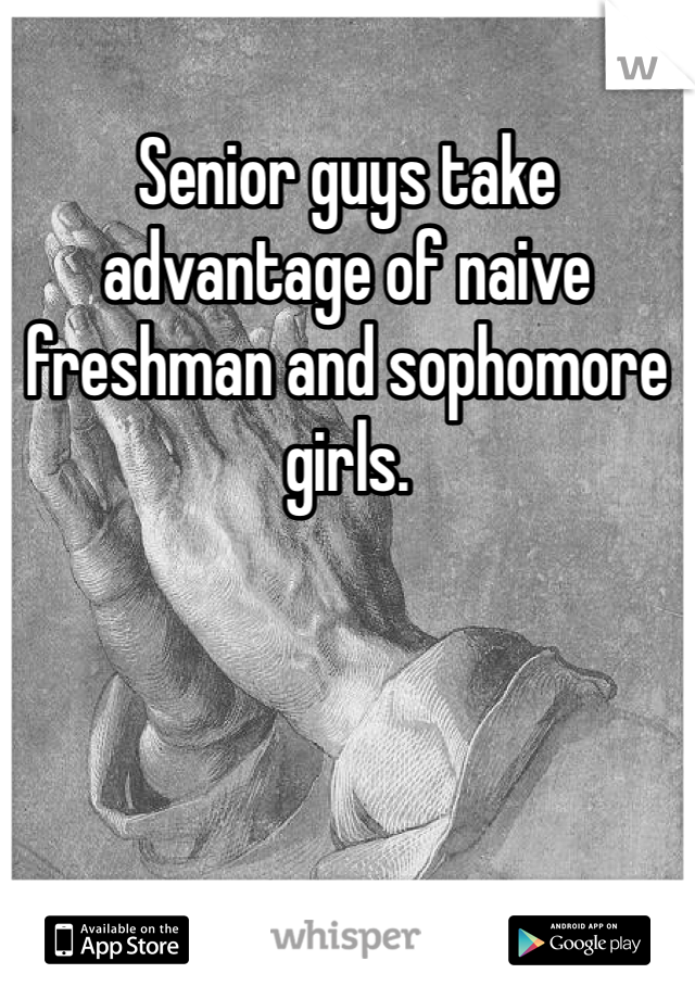 Senior guys take advantage of naive freshman and sophomore girls.