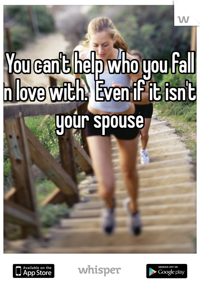 You can't help who you fall in love with.  Even if it isn't your spouse 