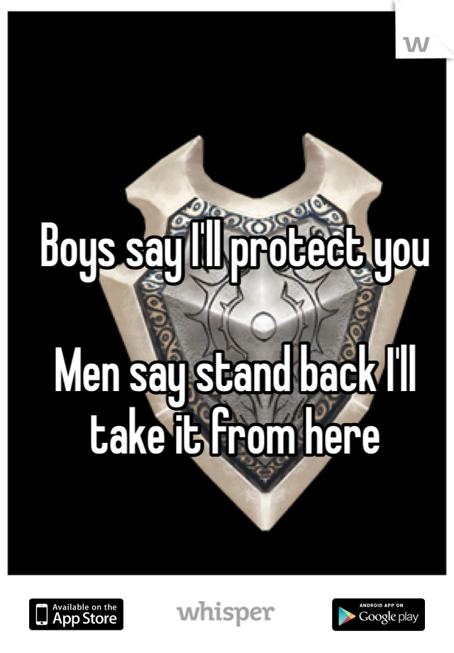 Boys say I'll protect you

Men say stand back I'll take it from here