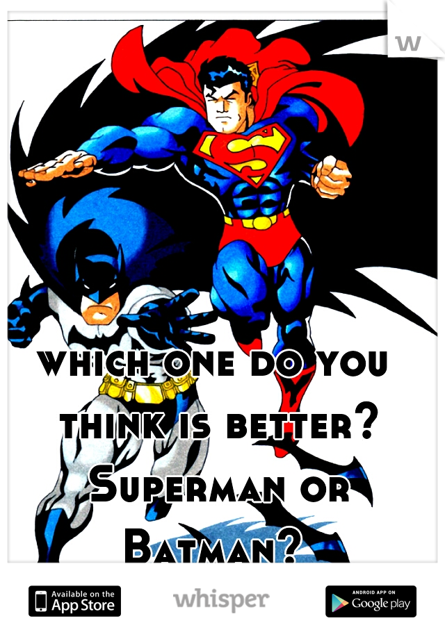 which one do you think is better? Superman or Batman? 