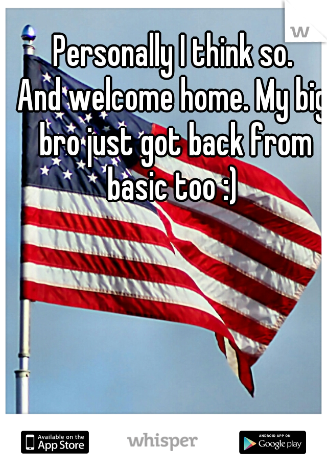Personally I think so.
And welcome home. My big bro just got back from basic too :) 