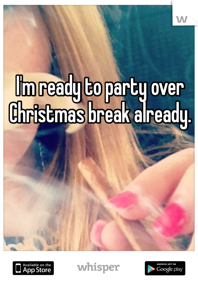 I'm ready to party over Christmas break already. 