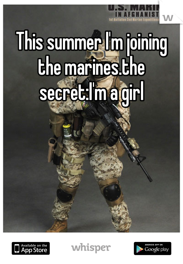 This summer I'm joining the marines.the secret:I'm a girl