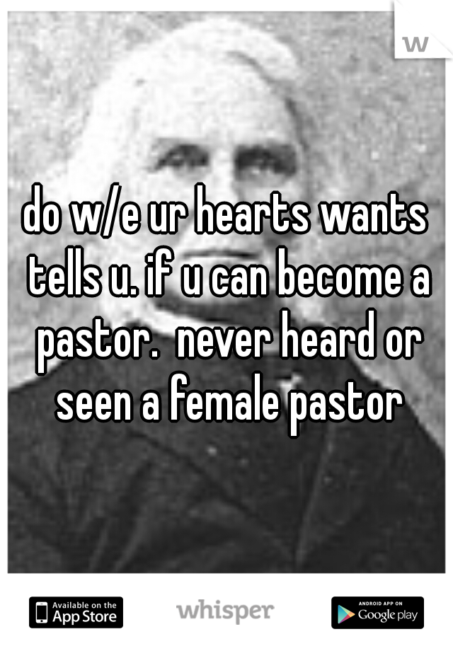 do w/e ur hearts wants tells u. if u can become a pastor.  never heard or seen a female pastor