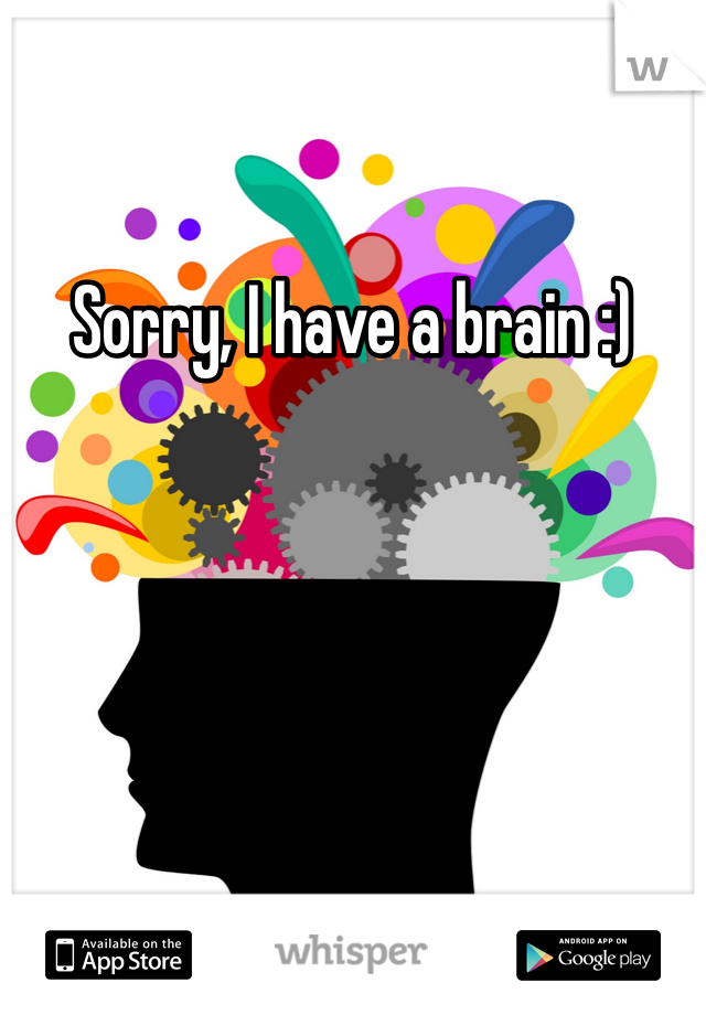 Sorry, I have a brain :)