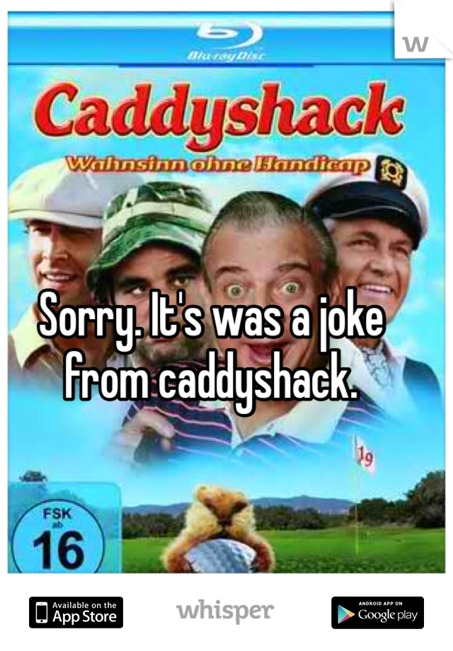 Sorry. It's was a joke from caddyshack. 