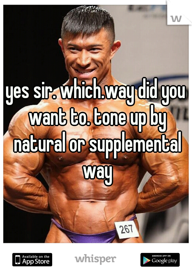 yes sir. which.way did you want to. tone up by natural or supplemental way