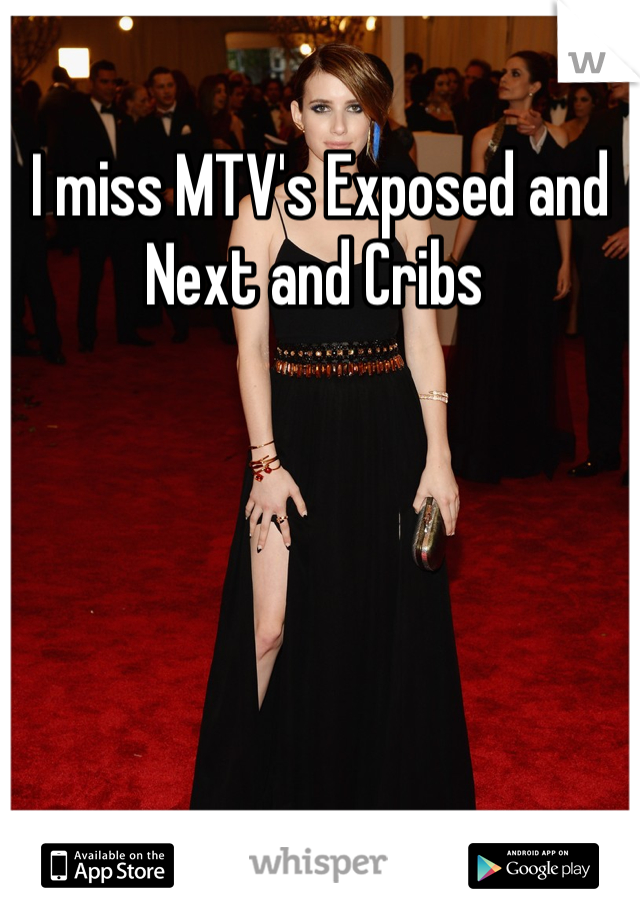 I miss MTV's Exposed and Next and Cribs 
