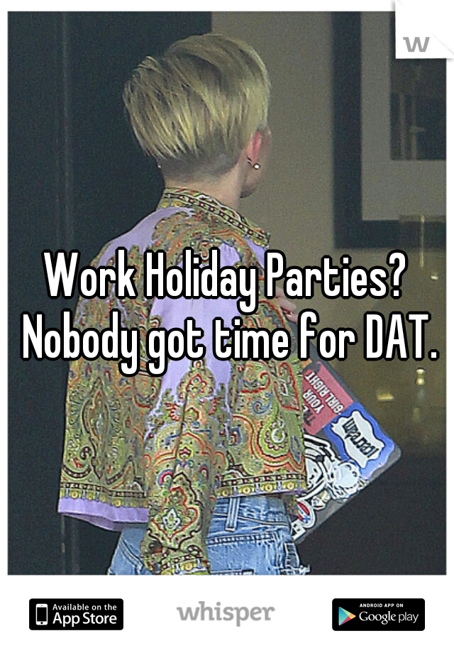 Work Holiday Parties? Nobody got time for DAT.