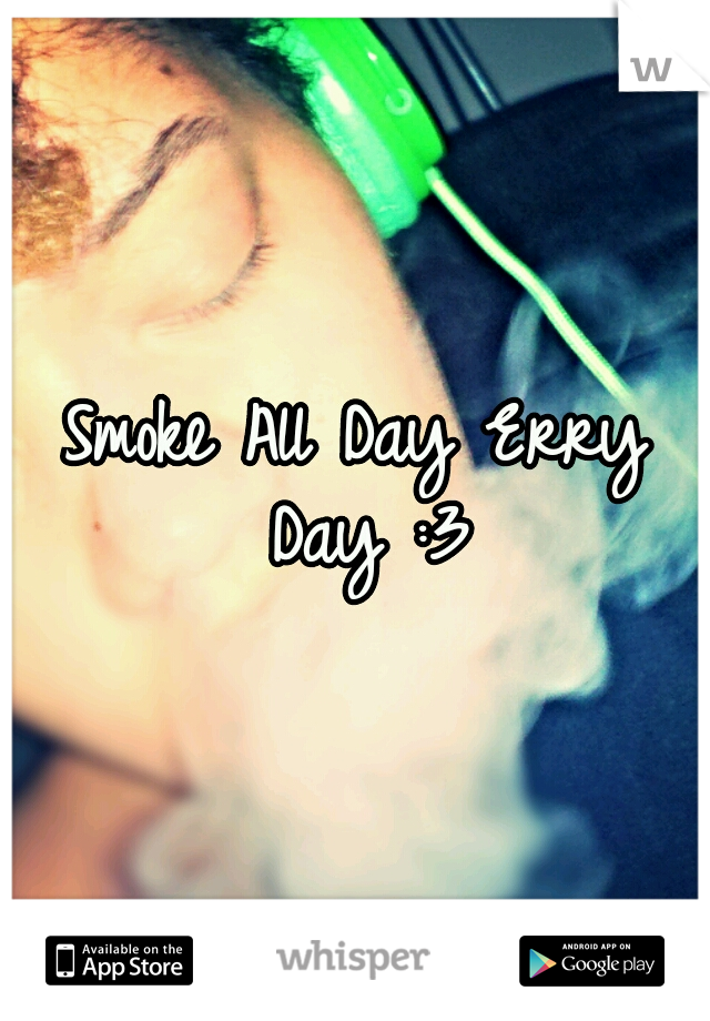 Smoke All Day Erry Day :3