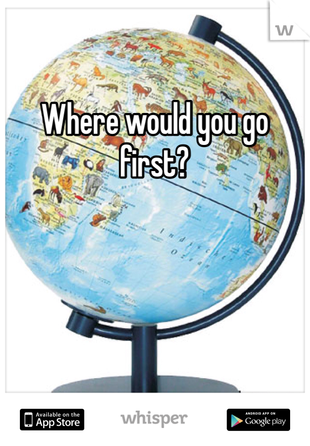 Where would you go first?