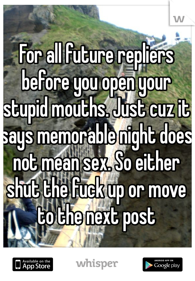 For all future repliers before you open your stupid mouths. Just cuz it says memorable night does not mean sex. So either shut the fuck up or move to the next post
