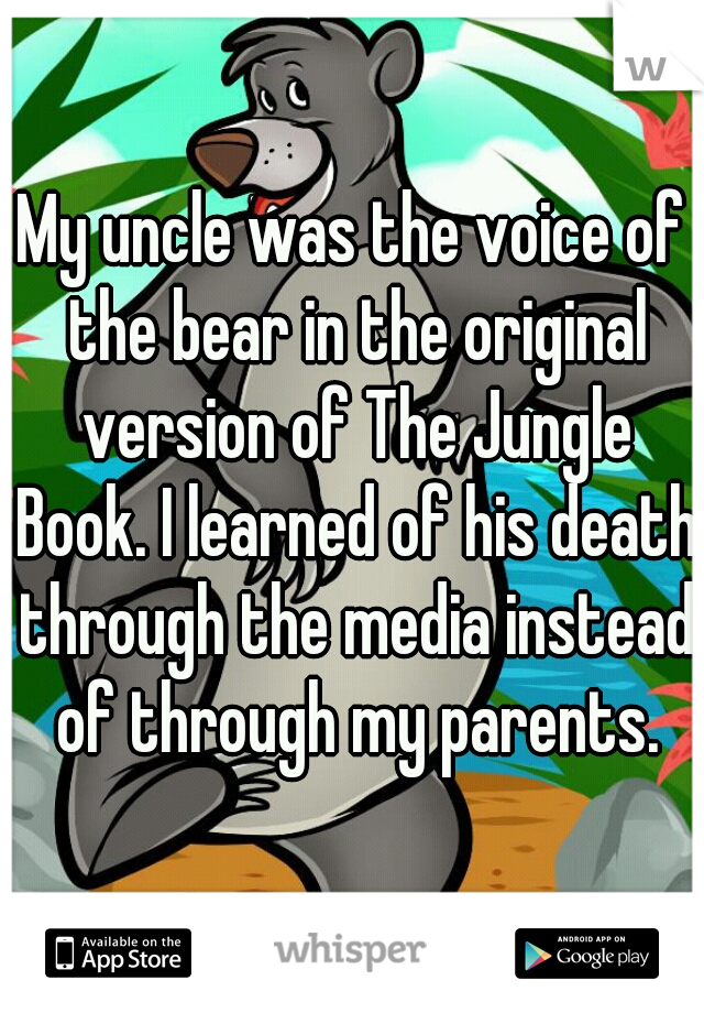 My uncle was the voice of the bear in the original version of The Jungle Book. I learned of his death through the media instead of through my parents.