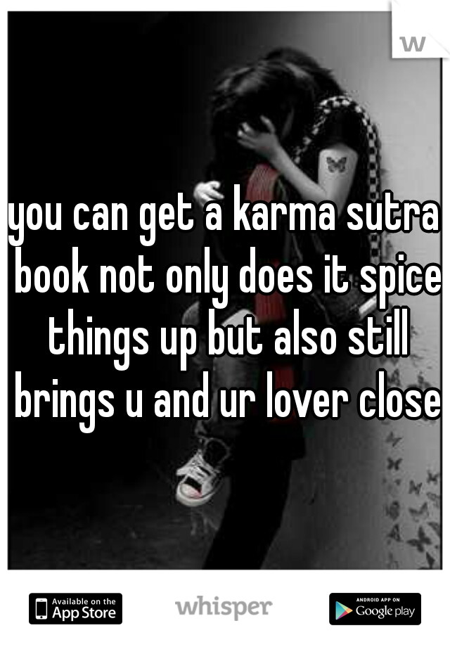 you can get a karma sutra book not only does it spice things up but also still brings u and ur lover close