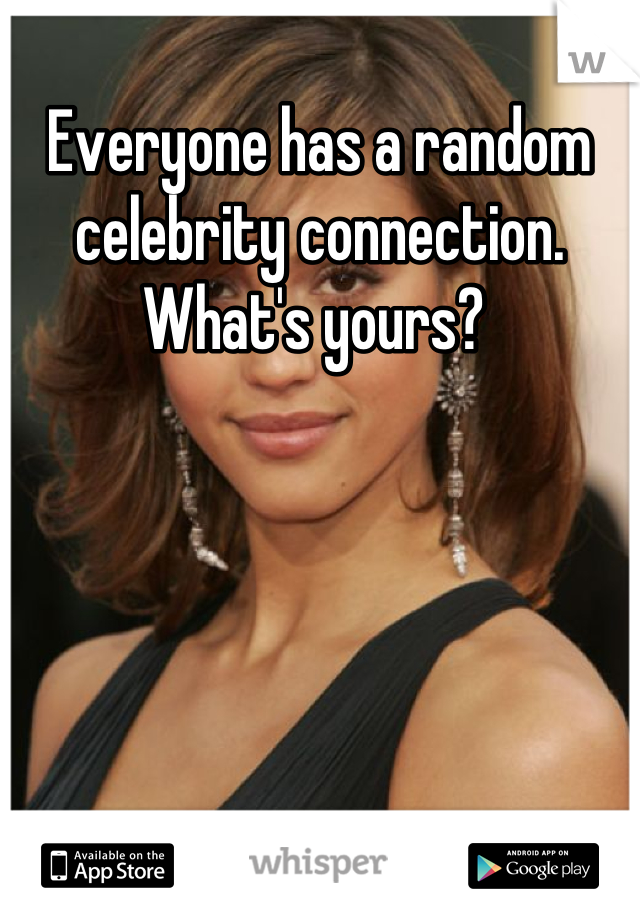 Everyone has a random celebrity connection. What's yours? 