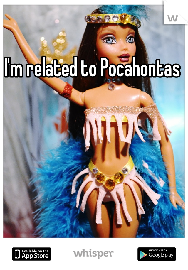 I'm related to Pocahontas 