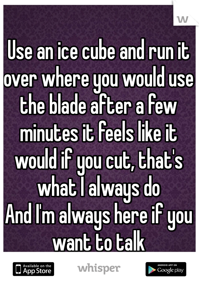 Use an ice cube and run it over where you would use the blade after a few minutes it feels like it would if you cut, that's what I always do
And I'm always here if you want to talk