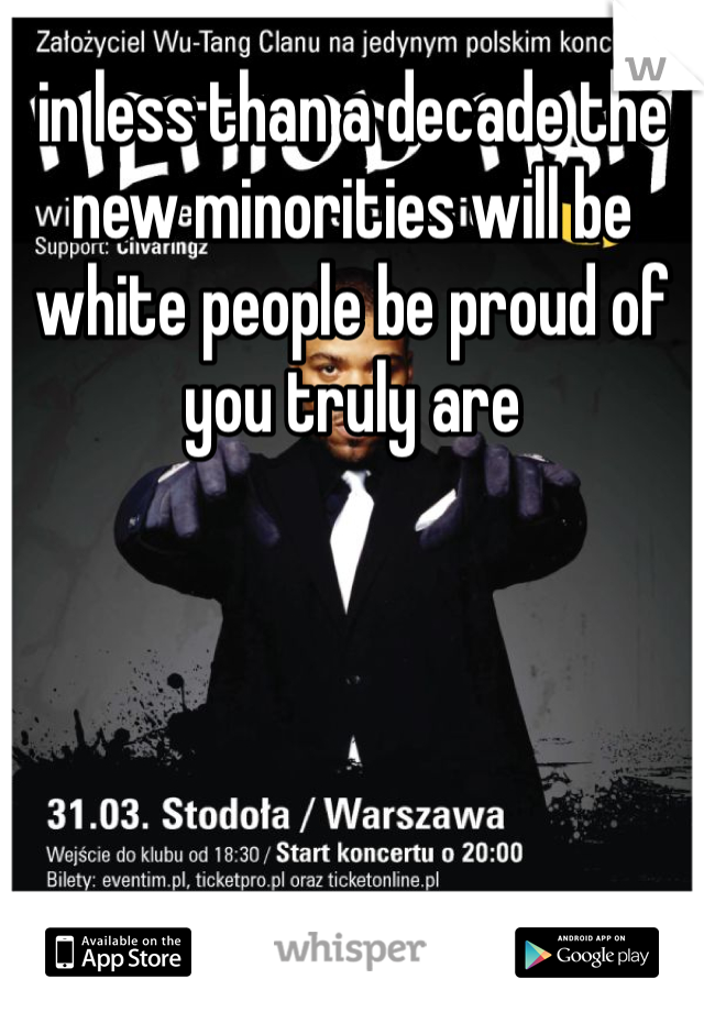 in less than a decade the new minorities will be white people be proud of you truly are 