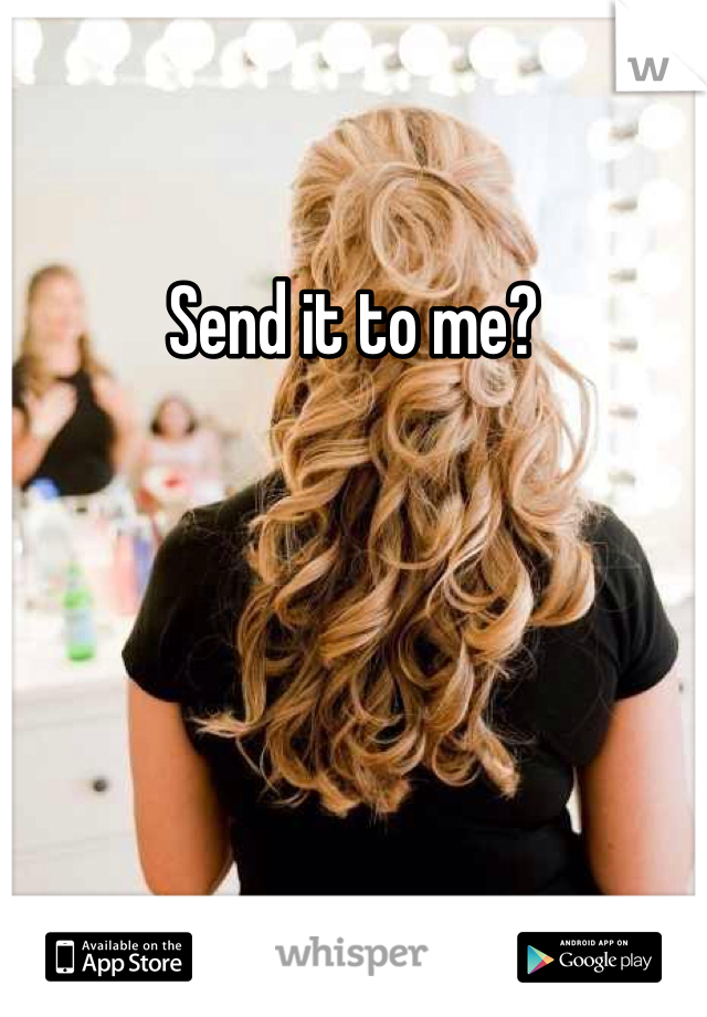 Send it to me?