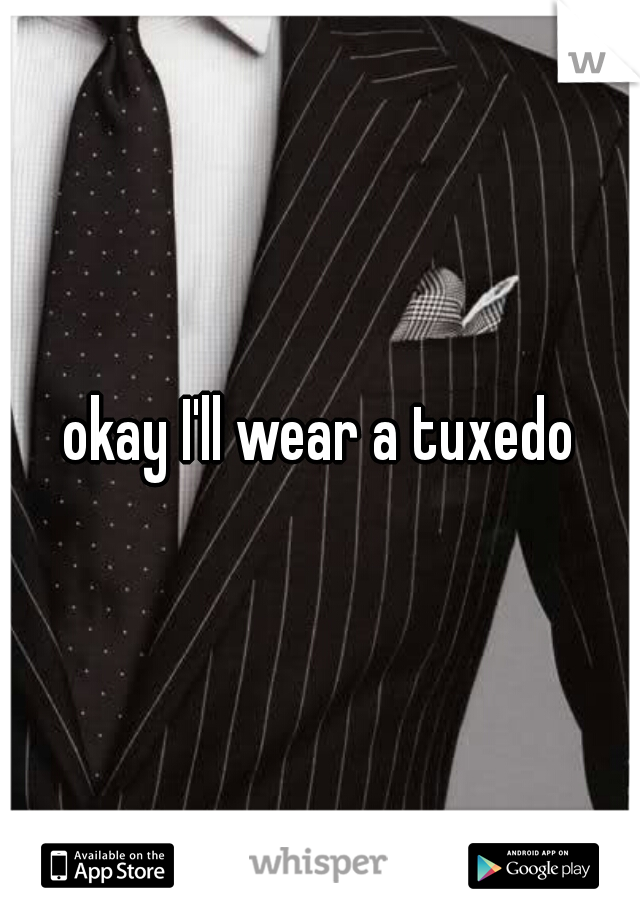 okay I'll wear a tuxedo