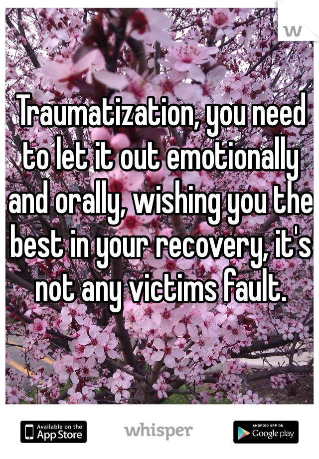 Traumatization, you need to let it out emotionally and orally, wishing you the best in your recovery, it's not any victims fault.