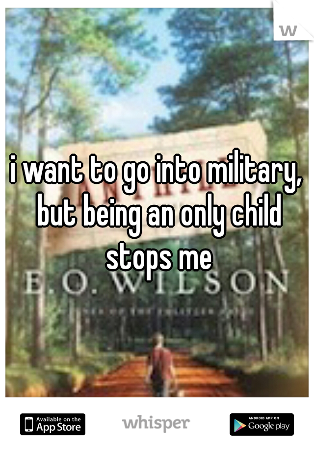 i want to go into military, but being an only child stops me