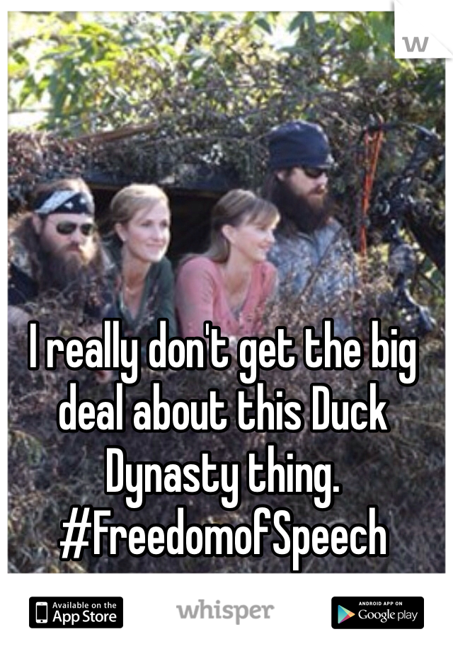 I really don't get the big deal about this Duck Dynasty thing. #FreedomofSpeech