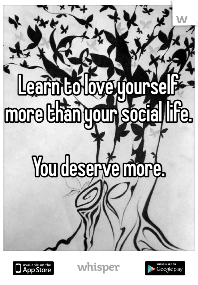 Learn to love yourself more than your social life. 

You deserve more. 