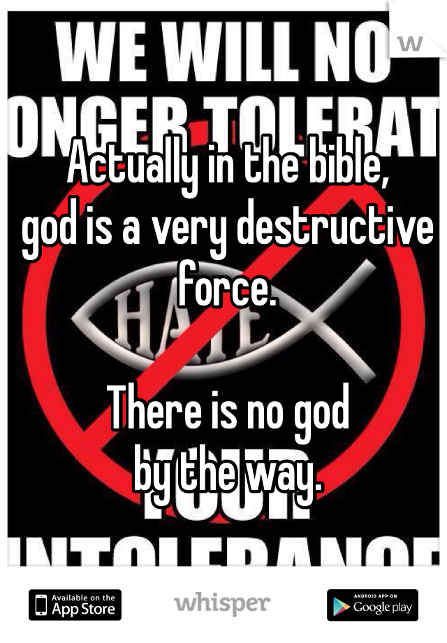Actually in the bible, 
god is a very destructive
force.

There is no god
by the way.