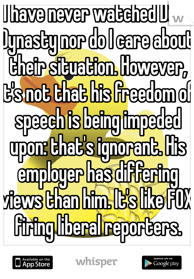 I have never watched Duck Dynasty nor do I care about their situation. However, it's not that his freedom of speech is being impeded upon: that's ignorant. His employer has differing views than him. It's like FOX firing liberal reporters.