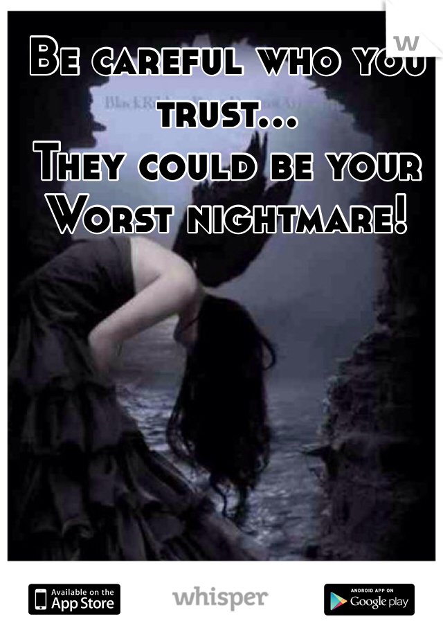 Be careful who you trust...
They could be your
Worst nightmare! 