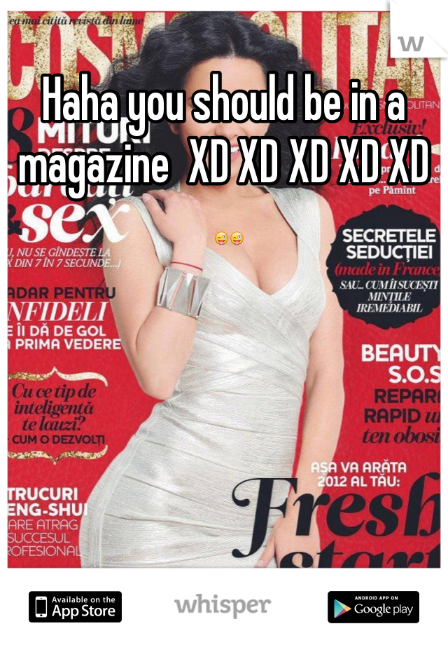 Haha you should be in a magazine  XD XD XD XD XD
 😜😜