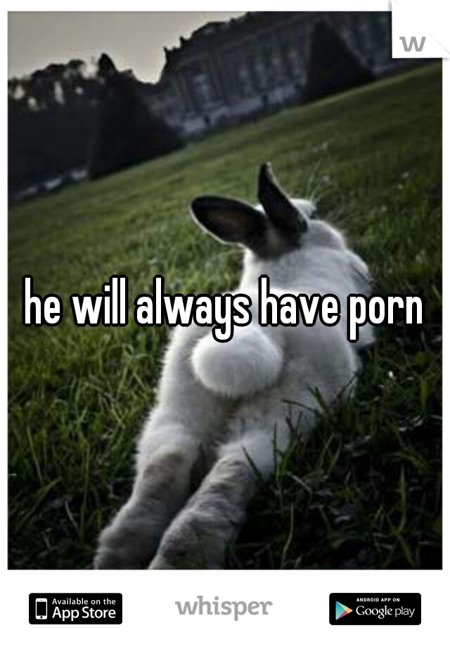 he will always have porn