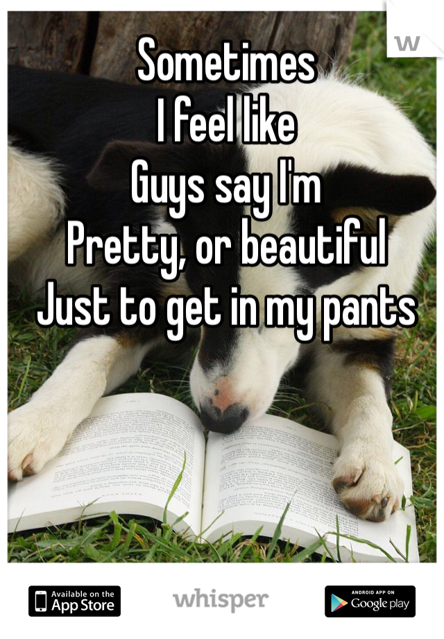 Sometimes
I feel like
Guys say I'm 
Pretty, or beautiful
Just to get in my pants