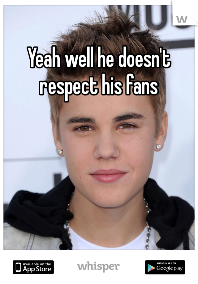 Yeah well he doesn't respect his fans 